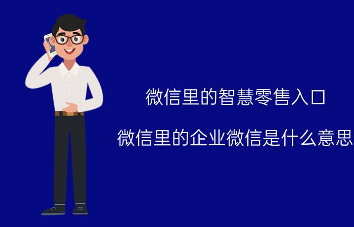 微信里的智慧零售入口 微信里的企业微信是什么意思？